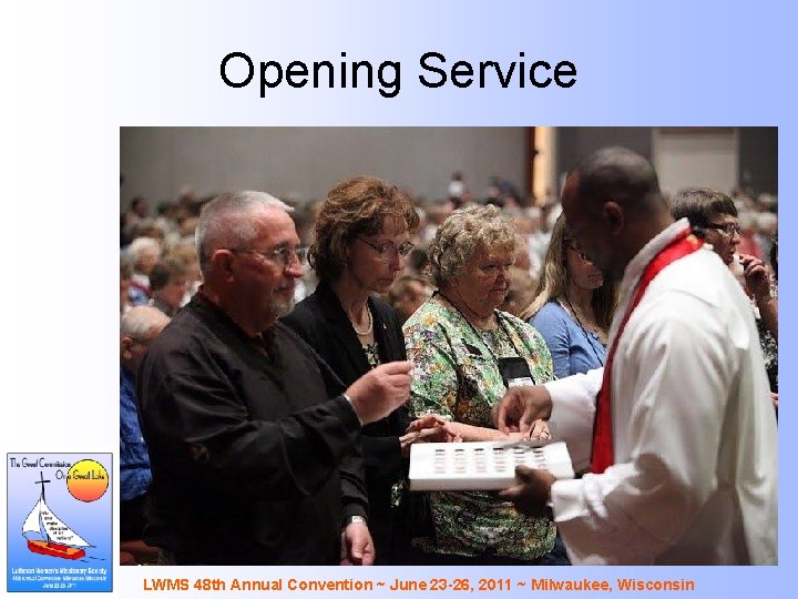 Opening Service LWMS 48 th Annual Convention ~ June 23 -26, 2011 ~ Milwaukee,