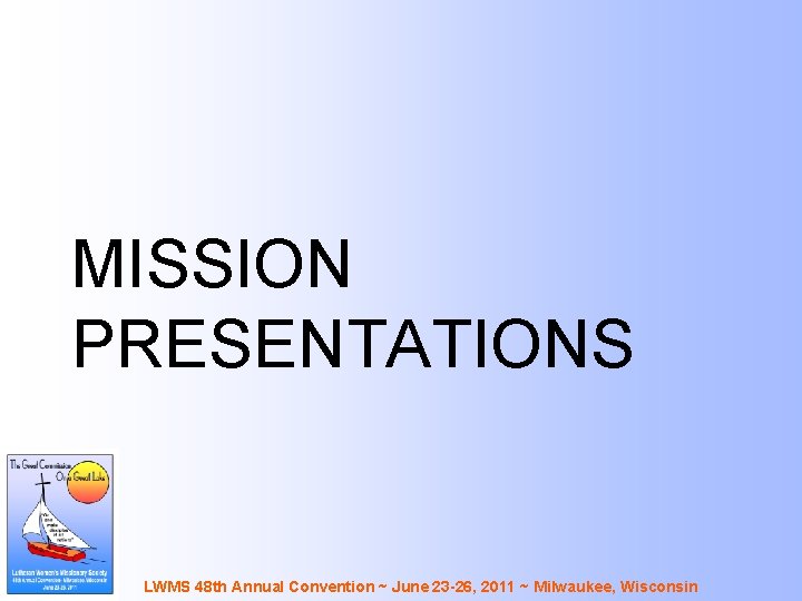 MISSION PRESENTATIONS LWMS 48 th Annual Convention ~ June 23 -26, 2011 ~ Milwaukee,
