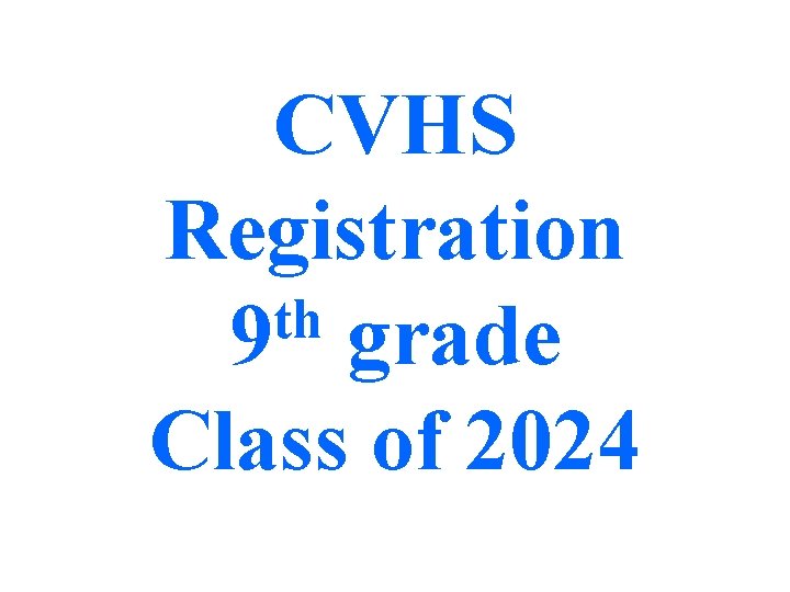 CVHS Registration th 9 grade Class of 2024 CVHS Registration th 9 grade Class of 2024