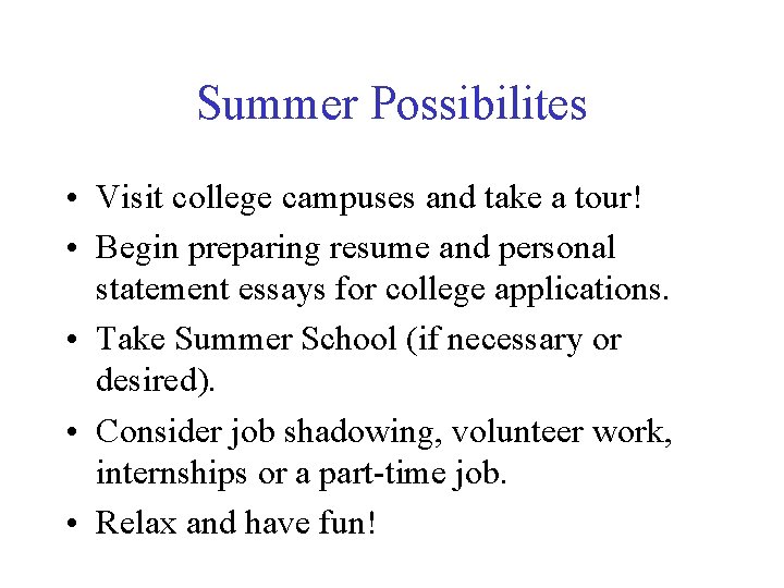Summer Possibilites • Visit college campuses and take a tour! • Begin preparing resume Summer Possibilites • Visit college campuses and take a tour! • Begin preparing resume