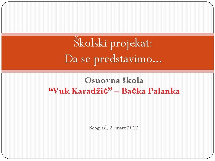 Školski projekat: Da se predstavimo. . . Osnovna škola “Vuk Karadžić” – Bačka Palanka