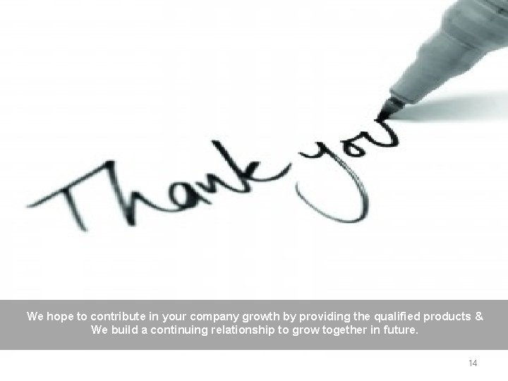 We hope to contribute in your company growth by providing the qualified products &