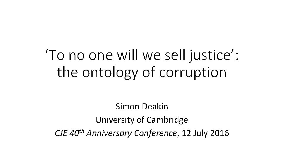 ‘To no one will we sell justice’: the ontology of corruption Simon Deakin University