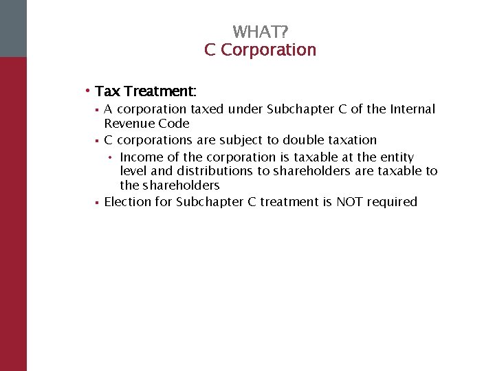 WHAT? C Corporation • Tax Treatment: § § § A corporation taxed under Subchapter