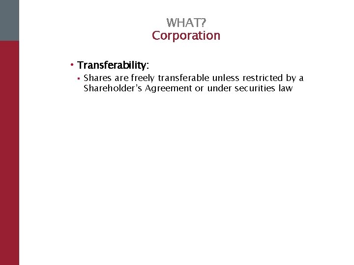 WHAT? Corporation • Transferability: § Shares are freely transferable unless restricted by a Shareholder’s