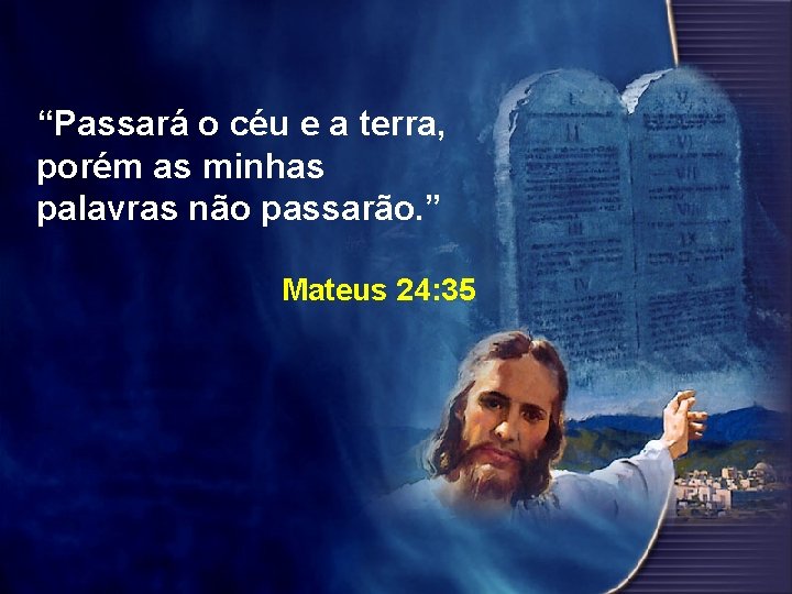 “Passará o céu e a terra, porém as minhas palavras não passarão. ” Mateus
