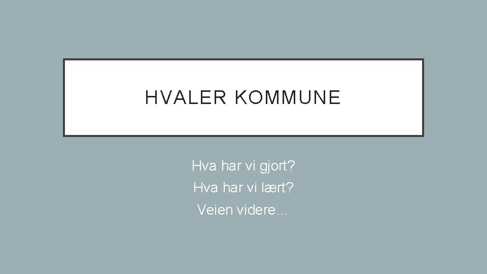 HVALER KOMMUNE Hva har vi gjort? Hva har vi lært? Veien videre… 