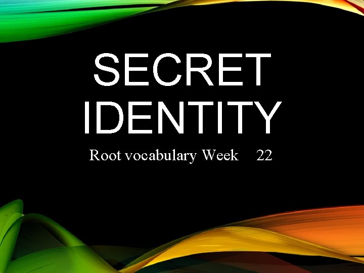 SECRET IDENTITY Root vocabulary Week 22 
