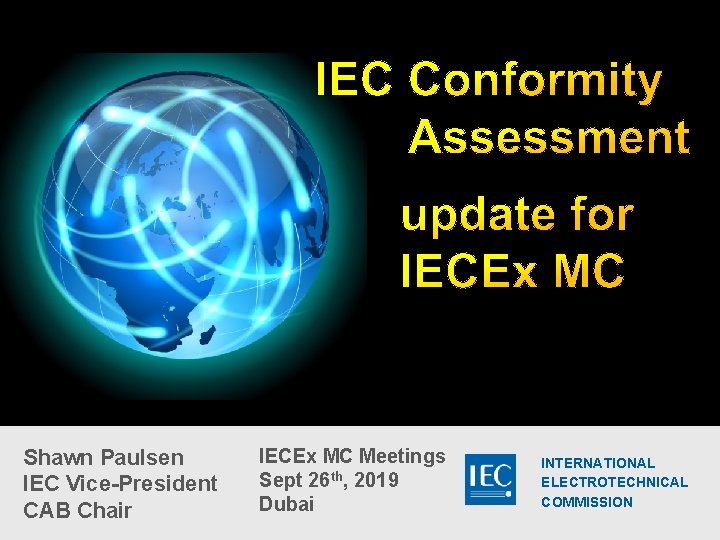 Shawn Paulsen IEC Vice-President CAB Chair IECEx MC Meetings Sept 26 th, 2019 Dubai