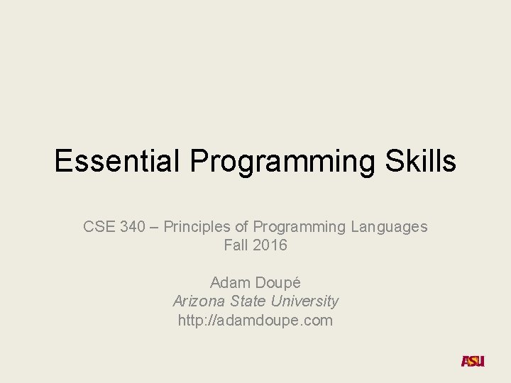 Essential Programming Skills CSE 340 – Principles of Programming Languages Fall 2016 Adam Doupé