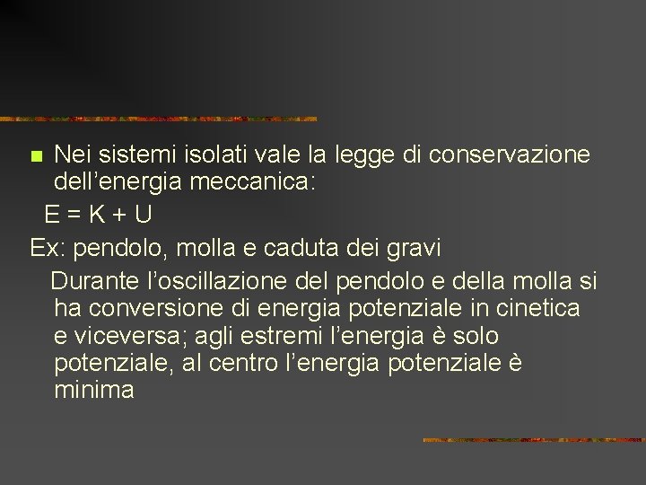 Nei sistemi isolati vale la legge di conservazione dell’energia meccanica: E=K+U Ex: pendolo, molla Nei sistemi isolati vale la legge di conservazione dell’energia meccanica: E=K+U Ex: pendolo, molla