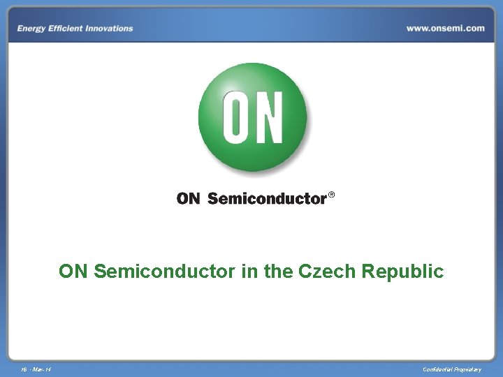ON Semiconductor in the Czech Republic 16 • Mar-14 Confidential Proprietary 