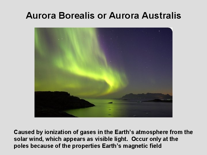 Aurora Borealis or Aurora Australis Caused by ionization of gases in the Earth’s atmosphere