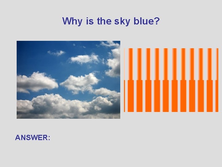 Why is the sky blue? ANSWER: 
