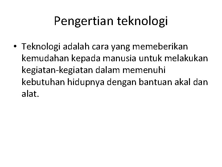 Pengertian teknologi • Teknologi adalah cara yang memeberikan kemudahan kepada manusia untuk melakukan kegiatan-kegiatan