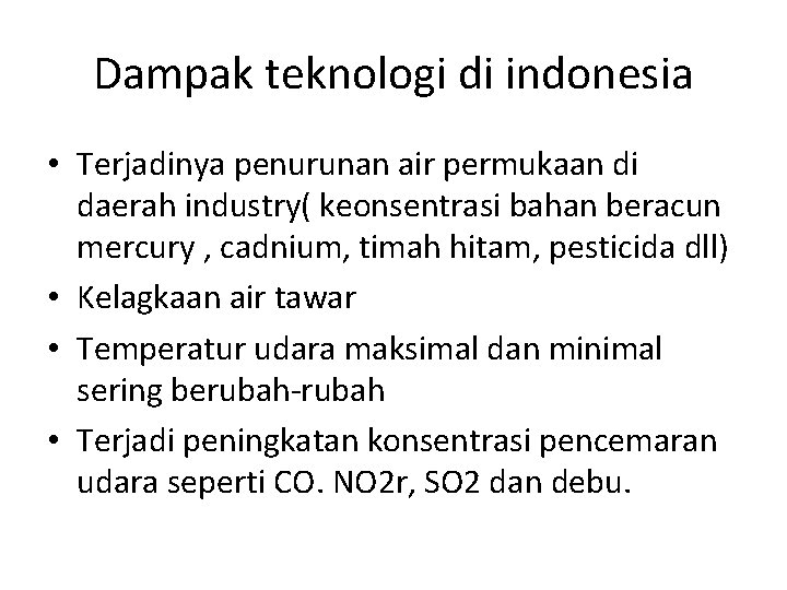 Dampak teknologi di indonesia • Terjadinya penurunan air permukaan di daerah industry( keonsentrasi bahan