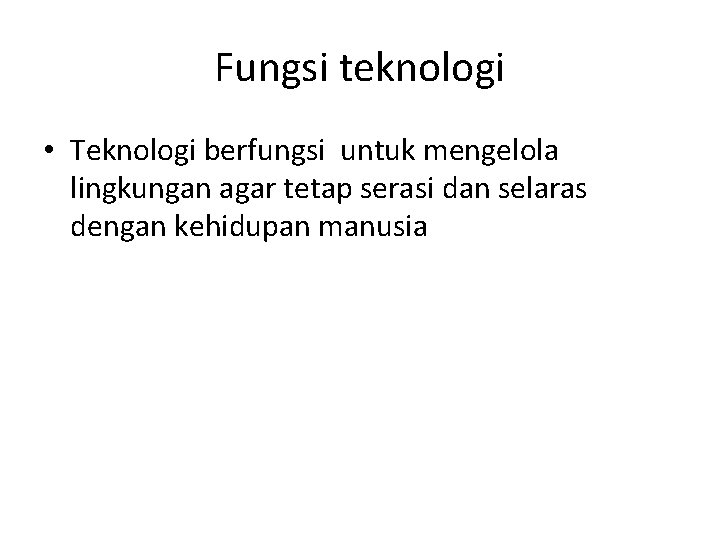 Fungsi teknologi • Teknologi berfungsi untuk mengelola lingkungan agar tetap serasi dan selaras dengan