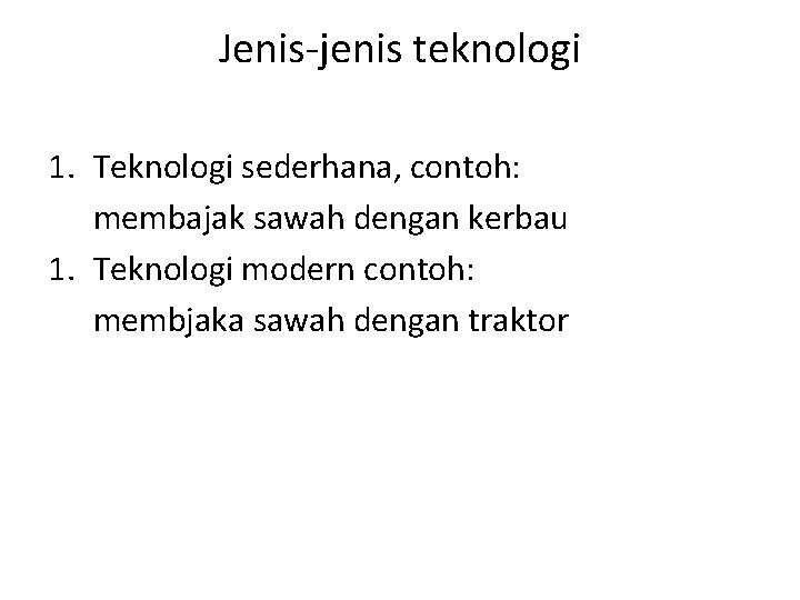 Jenis-jenis teknologi 1. Teknologi sederhana, contoh: membajak sawah dengan kerbau 1. Teknologi modern contoh: