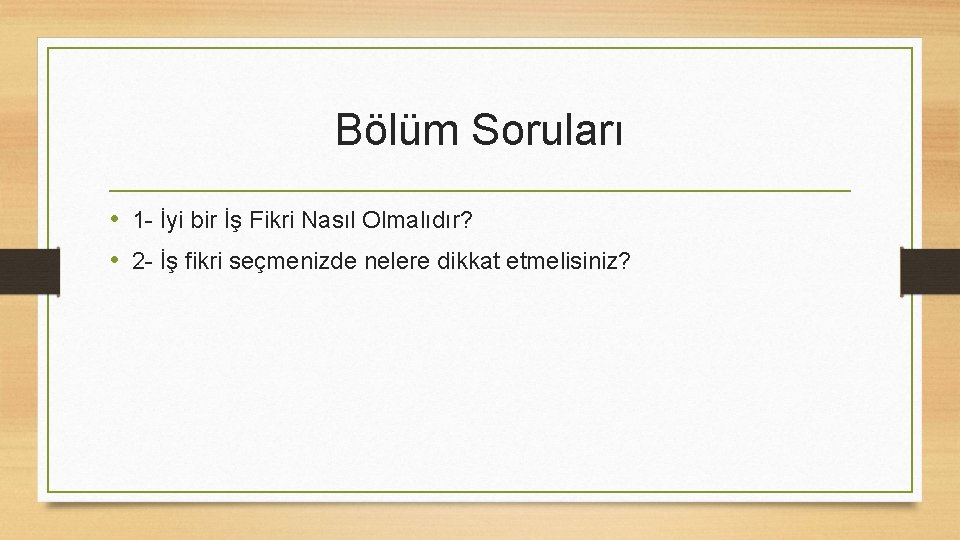 Bölüm Soruları • 1 - İyi bir İş Fikri Nasıl Olmalıdır? • 2 -