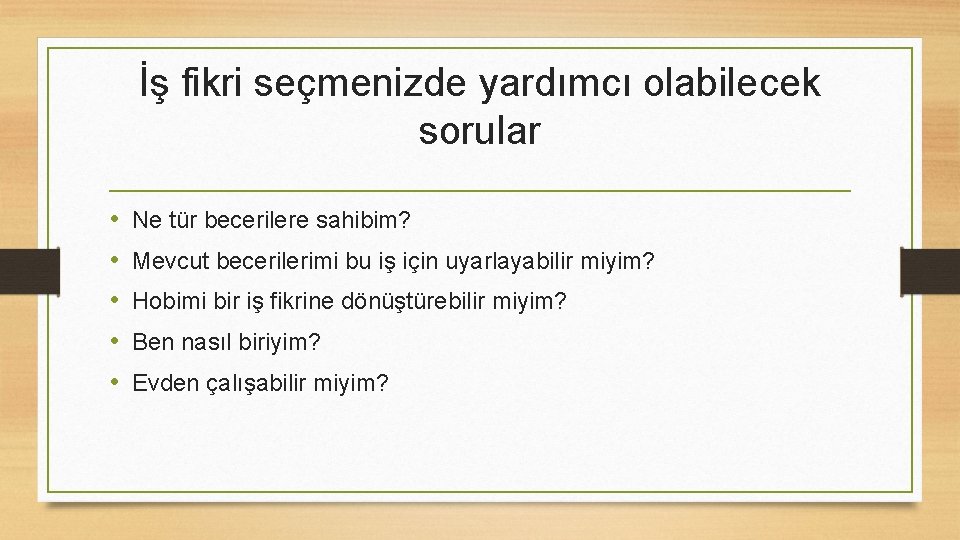 İş fikri seçmenizde yardımcı olabilecek sorular • • • Ne tür becerilere sahibim? Mevcut