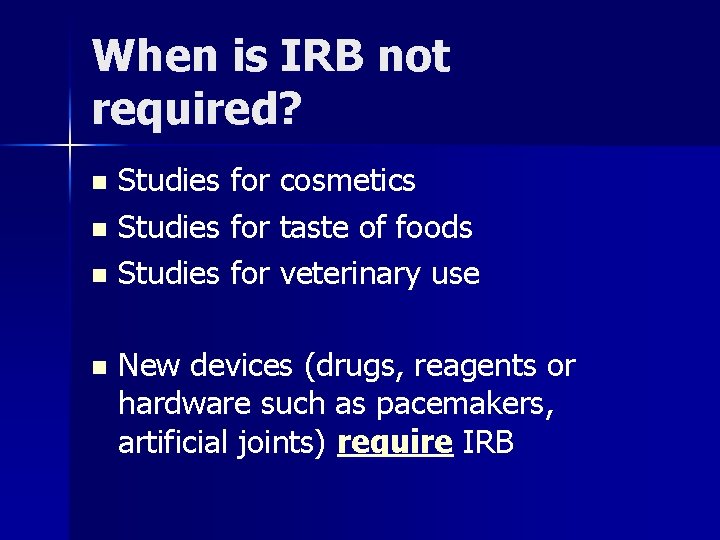 When is IRB not required? Studies for cosmetics n Studies for taste of foods