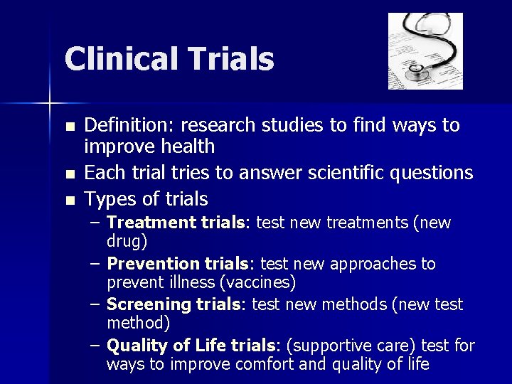 Clinical Trials n n n Definition: research studies to find ways to improve health