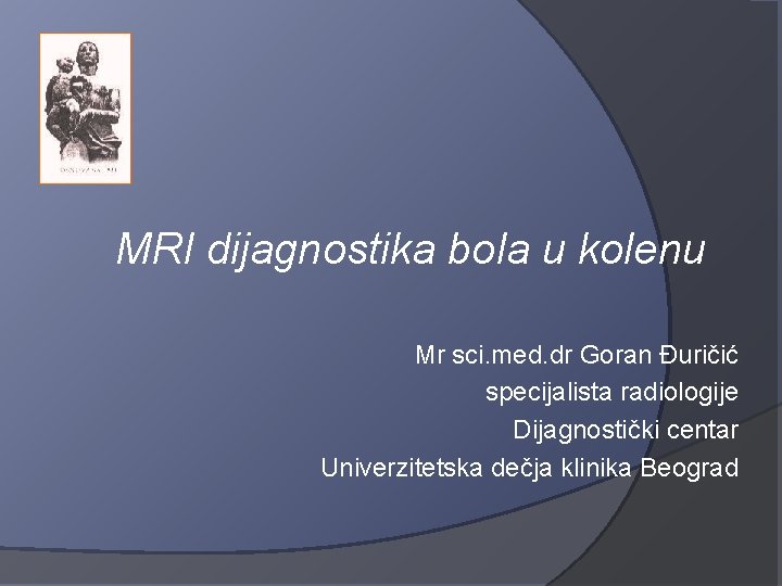 MRI dijagnostika bola u kolenu Mr sci. med. dr Goran Đuričić specijalista radiologije Dijagnostički