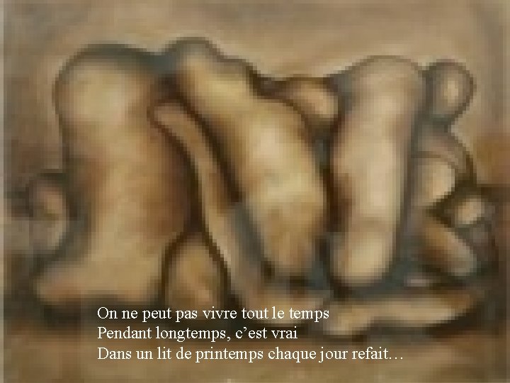 On ne peut pas vivre tout le temps Pendant longtemps, c’est vrai Dans un