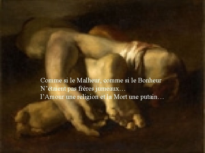Comme si le Malheur, comme si le Bonheur N’étaient pas frères jumeaux… l’Amour une