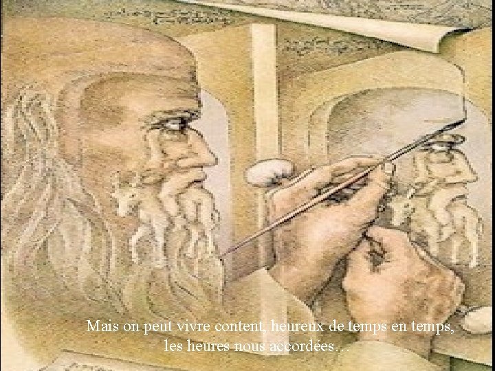Mais on peut vivre content, heureux de temps en temps, les heures nous accordées…