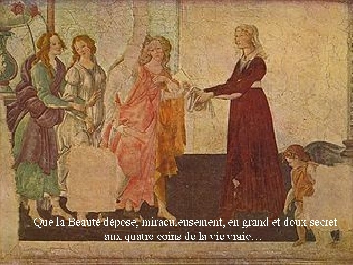 Que la Beauté dèpose, miraculeusement, en grand et doux secret aux quatre coins de