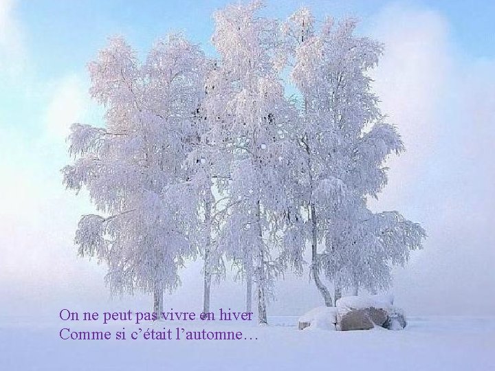 On ne peut pas vivre en hiver Comme si c’était l’automne… 