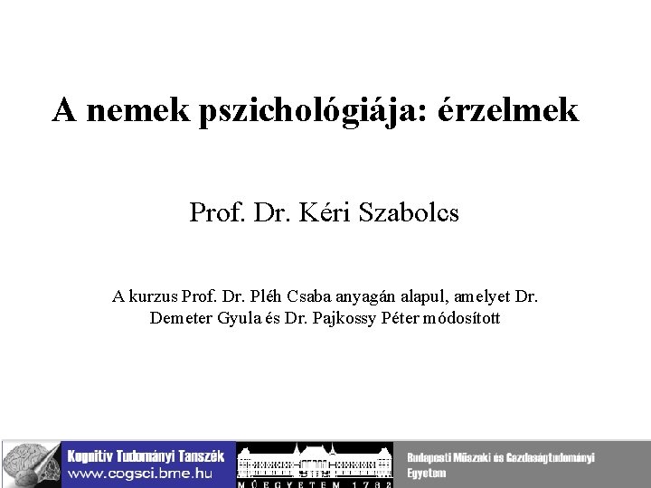 A nemek pszichológiája: érzelmek Prof. Dr. Kéri Szabolcs A kurzus Prof. Dr. Pléh Csaba