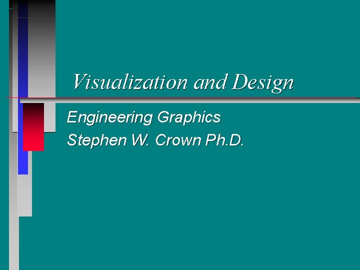 Visualization and Design Engineering Graphics Stephen W. Crown Ph. D. 