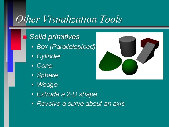 Other Visualization Tools n Solid primitives • • Box (Parallelepiped) Cylinder Cone Sphere Wedge