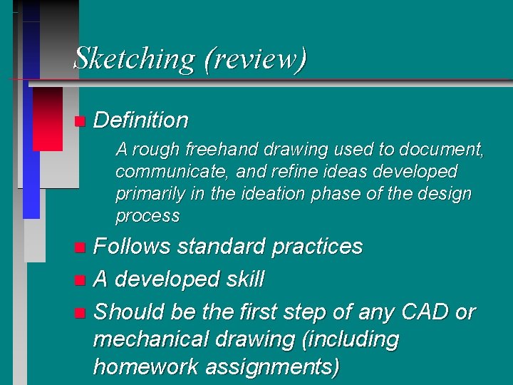 Sketching (review) n Definition A rough freehand drawing used to document, communicate, and refine