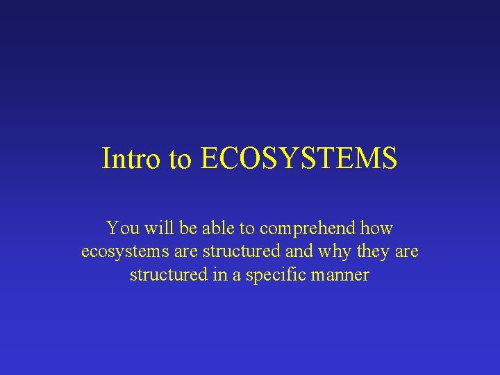 Intro to ECOSYSTEMS You will be able to comprehend how ecosystems are structured and