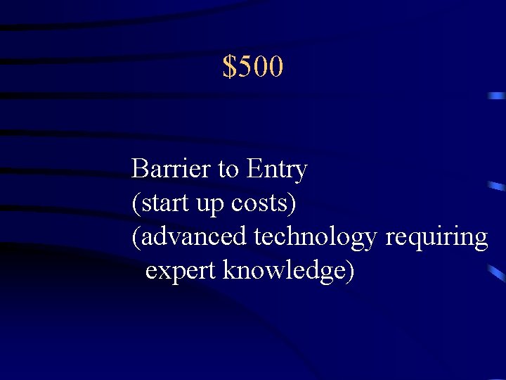 $500 Barrier to Entry (start up costs) (advanced technology requiring expert knowledge) 