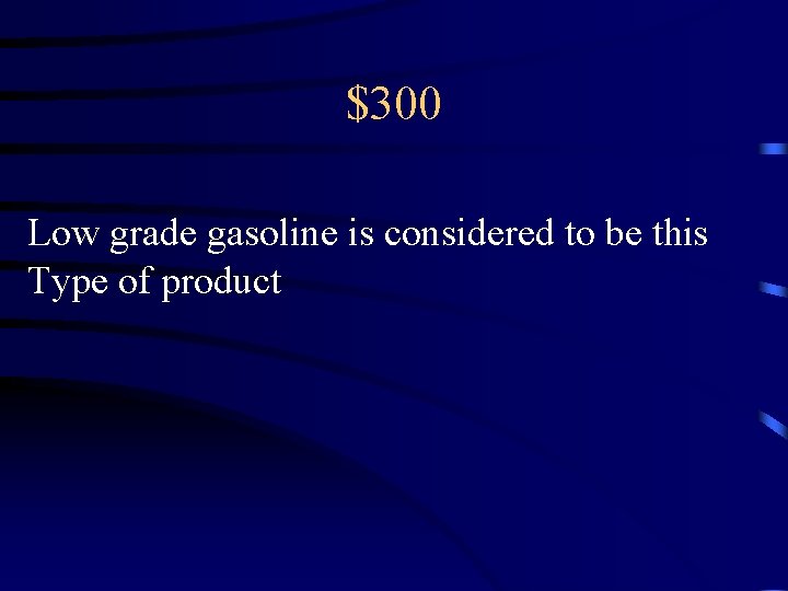 $300 Low grade gasoline is considered to be this Type of product 
