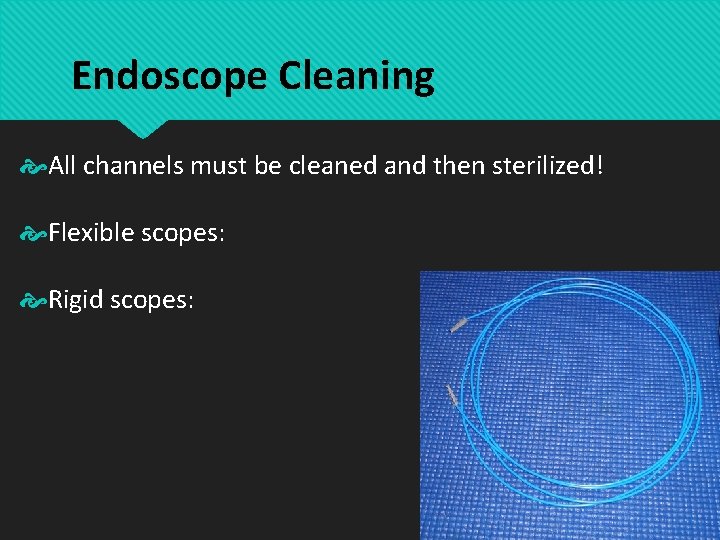 Endoscope Cleaning All channels must be cleaned and then sterilized! Flexible scopes: Rigid scopes: