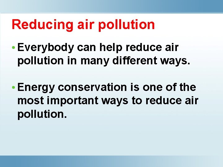 Reducing air pollution • Everybody can help reduce air pollution in many different ways.