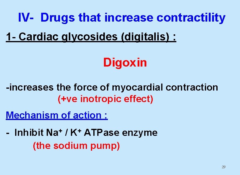 IV- Drugs that increase contractility 1 - Cardiac glycosides (digitalis) : Digoxin -increases the