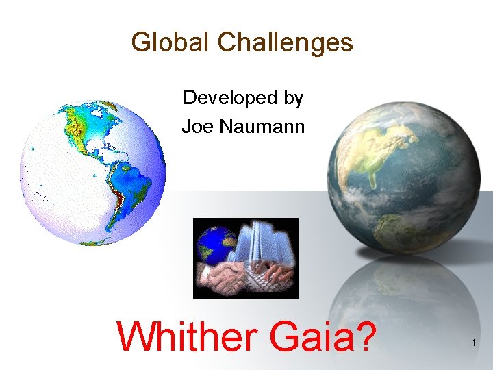 Global Challenges Developed by Joe Naumann Whither Gaia? 1 