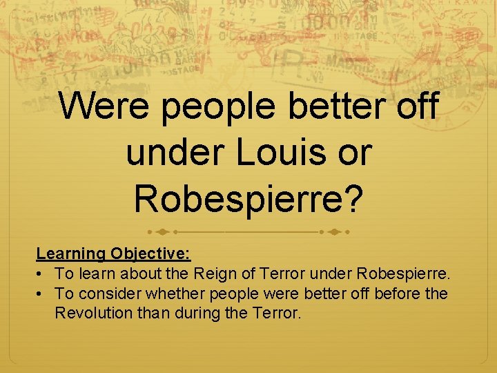 Were people better off under Louis or Robespierre? Learning Objective: • To learn about