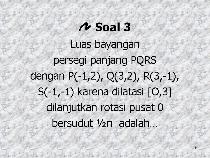 Soal 3 Luas bayangan persegi panjang PQRS dengan P(-1, 2), Q(3, 2), R(3, -1),