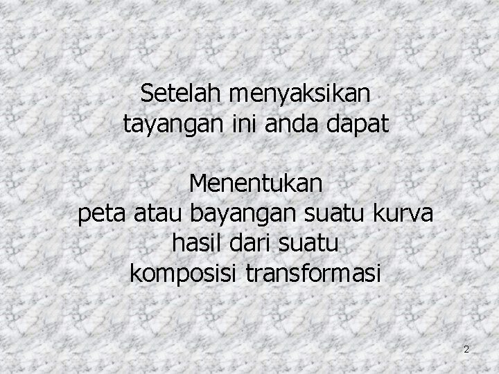 Setelah menyaksikan tayangan ini anda dapat Menentukan peta atau bayangan suatu kurva hasil dari