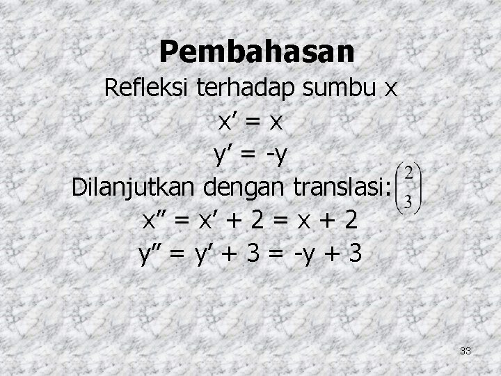 Pembahasan Refleksi terhadap sumbu x x’ = x y’ = -y Dilanjutkan dengan translasi: