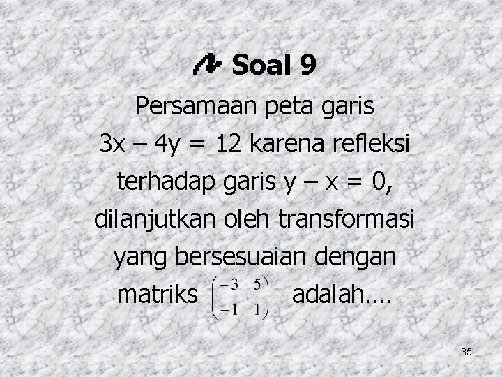 Soal 9 Persamaan peta garis 3 x – 4 y = 12 karena refleksi