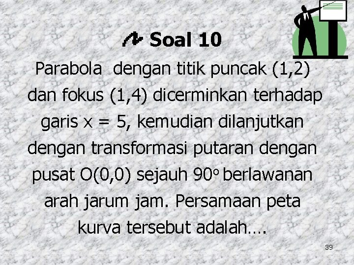 Soal 10 Parabola dengan titik puncak (1, 2) dan fokus (1, 4) dicerminkan terhadap