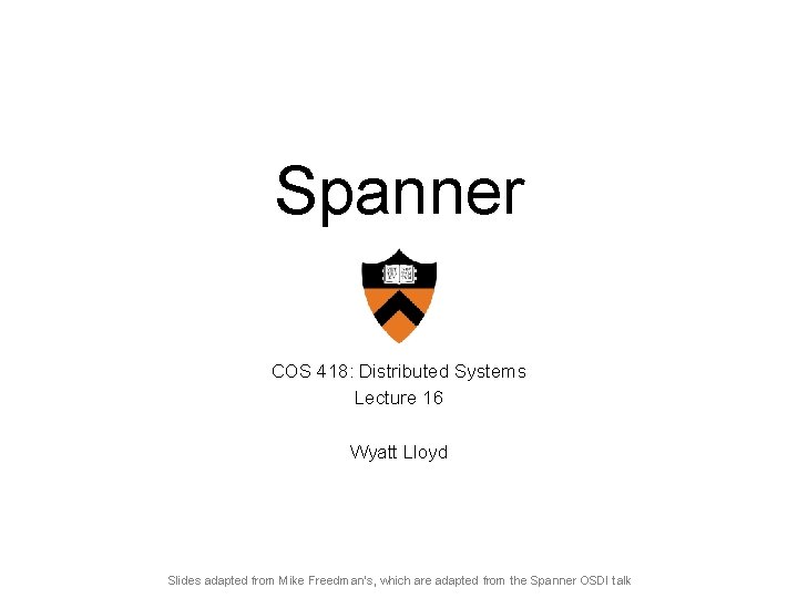 Spanner COS 418: Distributed Systems Lecture 16 Wyatt Lloyd Slides adapted from Mike Freedman’s,